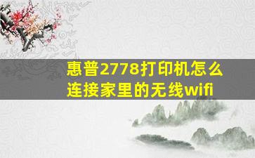 惠普2778打印机怎么连接家里的无线wifi