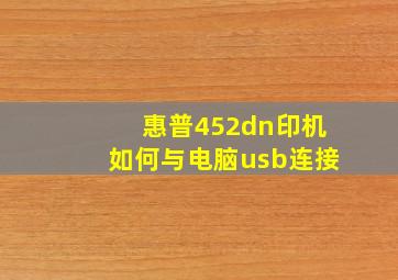 惠普452dn印机如何与电脑usb连接