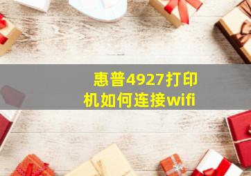 惠普4927打印机如何连接wifi