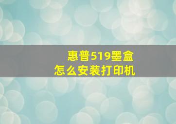 惠普519墨盒怎么安装打印机