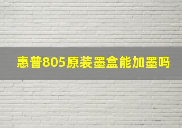 惠普805原装墨盒能加墨吗