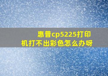 惠普cp5225打印机打不出彩色怎么办呀