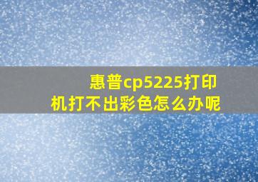 惠普cp5225打印机打不出彩色怎么办呢