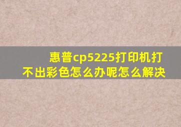 惠普cp5225打印机打不出彩色怎么办呢怎么解决