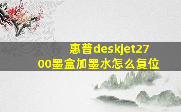 惠普deskjet2700墨盒加墨水怎么复位