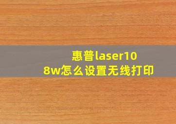 惠普laser108w怎么设置无线打印