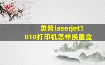 惠普laserjet1010打印机怎样换墨盒