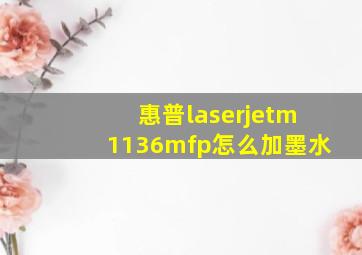 惠普laserjetm1136mfp怎么加墨水