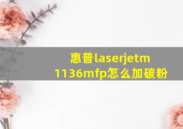 惠普laserjetm1136mfp怎么加碳粉