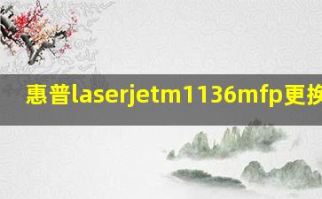 惠普laserjetm1136mfp更换硒鼓