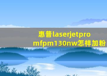 惠普laserjetpromfpm130nw怎样加粉