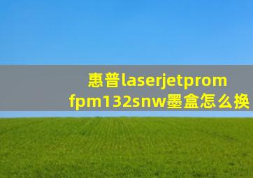 惠普laserjetpromfpm132snw墨盒怎么换