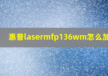 惠普lasermfp136wm怎么加碳粉