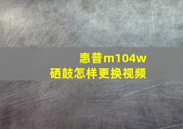 惠普m104w硒鼓怎样更换视频