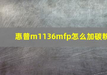 惠普m1136mfp怎么加碳粉