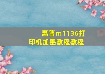 惠普m1136打印机加墨教程教程