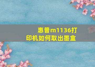 惠普m1136打印机如何取出墨盒