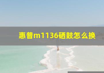 惠普m1136硒鼓怎么换