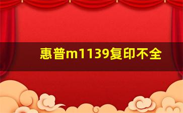 惠普m1139复印不全