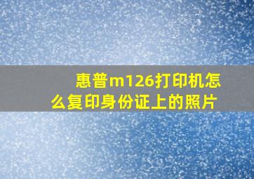 惠普m126打印机怎么复印身份证上的照片