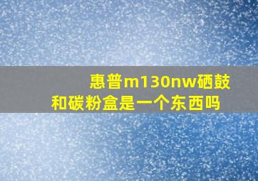 惠普m130nw硒鼓和碳粉盒是一个东西吗