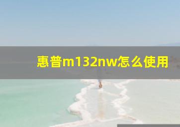 惠普m132nw怎么使用