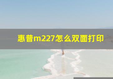 惠普m227怎么双面打印