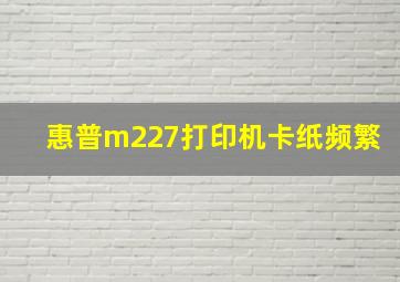 惠普m227打印机卡纸频繁