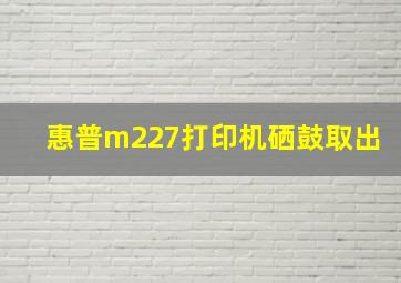 惠普m227打印机硒鼓取出