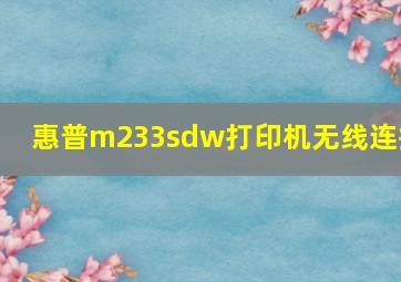 惠普m233sdw打印机无线连接