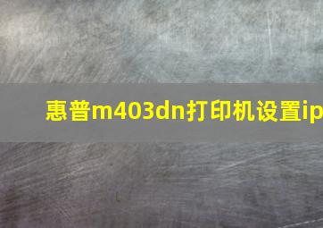 惠普m403dn打印机设置ip