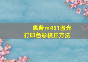 惠普m451激光打印色彩校正方法