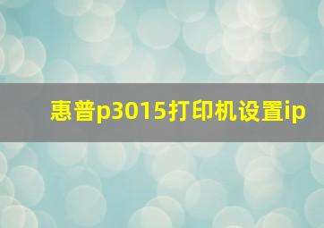 惠普p3015打印机设置ip