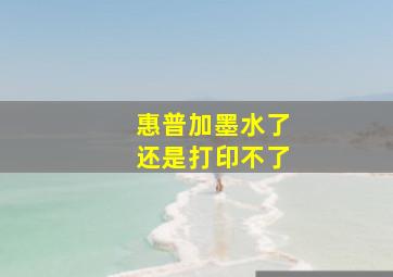 惠普加墨水了还是打印不了