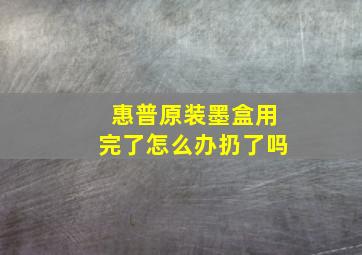 惠普原装墨盒用完了怎么办扔了吗