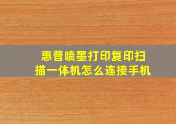 惠普喷墨打印复印扫描一体机怎么连接手机