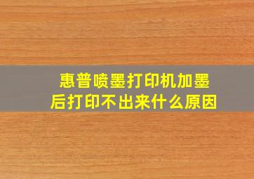 惠普喷墨打印机加墨后打印不出来什么原因