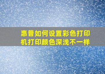 惠普如何设置彩色打印机打印颜色深浅不一样