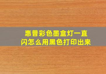 惠普彩色墨盒灯一直闪怎么用黑色打印出来