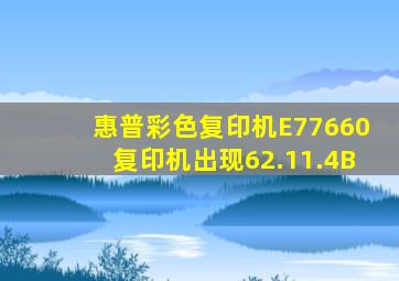 惠普彩色复印机E77660复印机出现62.11.4B