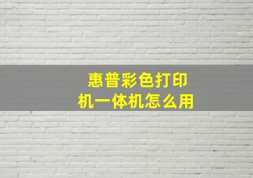 惠普彩色打印机一体机怎么用