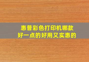 惠普彩色打印机哪款好一点的好用又实惠的