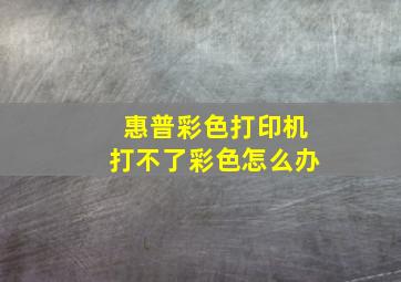 惠普彩色打印机打不了彩色怎么办