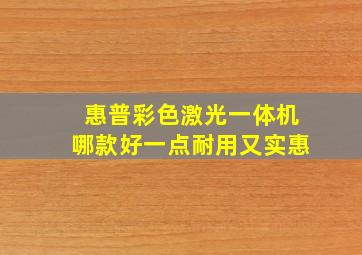 惠普彩色激光一体机哪款好一点耐用又实惠