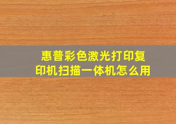 惠普彩色激光打印复印机扫描一体机怎么用