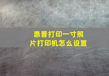 惠普打印一寸照片打印机怎么设置