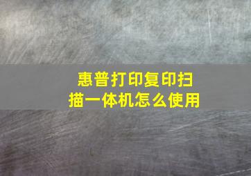 惠普打印复印扫描一体机怎么使用