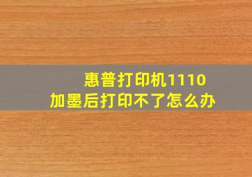 惠普打印机1110加墨后打印不了怎么办