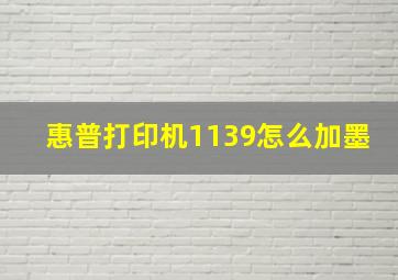 惠普打印机1139怎么加墨