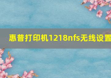 惠普打印机1218nfs无线设置